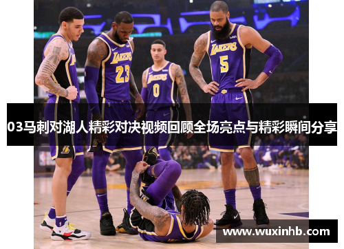03马刺对湖人精彩对决视频回顾全场亮点与精彩瞬间分享