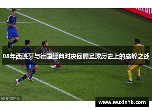 08年西班牙与德国经典对决回顾足球历史上的巅峰之战