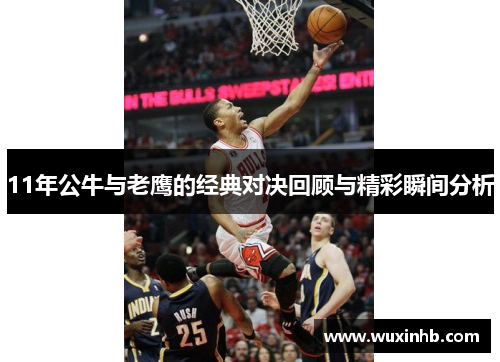 11年公牛与老鹰的经典对决回顾与精彩瞬间分析