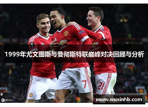 1999年尤文图斯与曼彻斯特联巅峰对决回顾与分析
