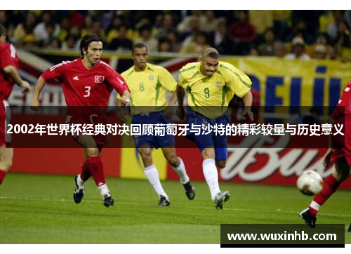 2002年世界杯经典对决回顾葡萄牙与沙特的精彩较量与历史意义