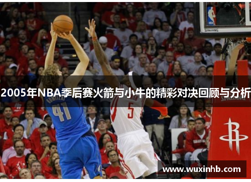 2005年NBA季后赛火箭与小牛的精彩对决回顾与分析
