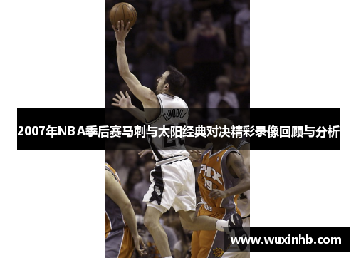 2007年NBA季后赛马刺与太阳经典对决精彩录像回顾与分析