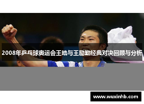 2008年乒乓球奥运会王皓与王励勤经典对决回顾与分析