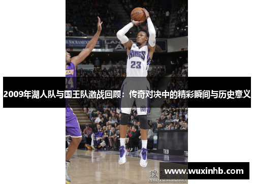 2009年湖人队与国王队激战回顾：传奇对决中的精彩瞬间与历史意义