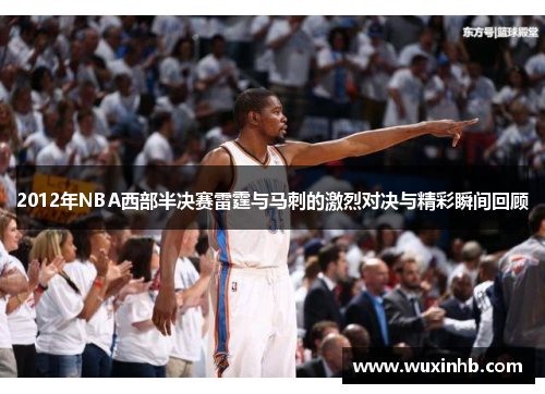 2012年NBA西部半决赛雷霆与马刺的激烈对决与精彩瞬间回顾