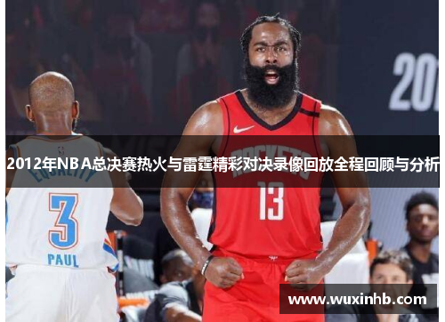 2012年NBA总决赛热火与雷霆精彩对决录像回放全程回顾与分析
