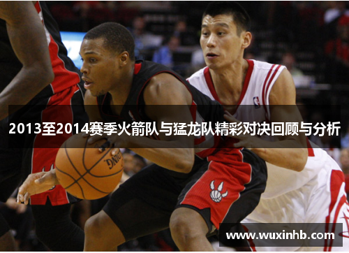 2013至2014赛季火箭队与猛龙队精彩对决回顾与分析