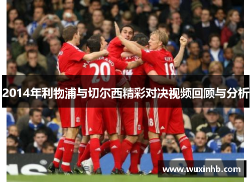 2014年利物浦与切尔西精彩对决视频回顾与分析