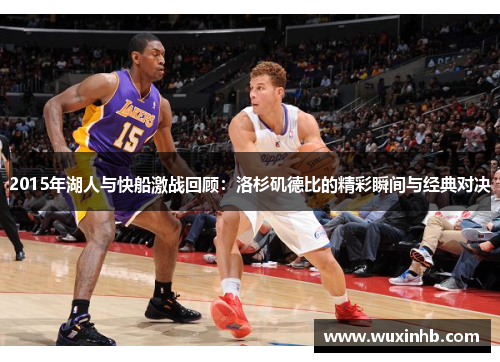 2015年湖人与快船激战回顾：洛杉矶德比的精彩瞬间与经典对决