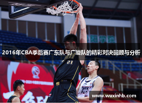 2016年CBA季后赛广东队与广厦队的精彩对决回顾与分析