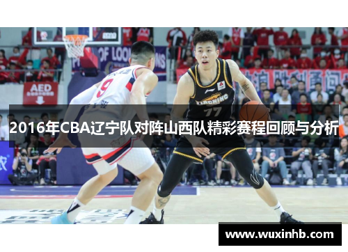 2016年CBA辽宁队对阵山西队精彩赛程回顾与分析