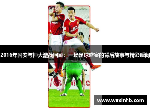 2016年国安与恒大激战回顾：一场足球盛宴的背后故事与精彩瞬间