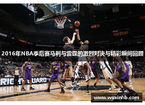 2016年NBA季后赛马刺与雷霆的激烈对决与精彩瞬间回顾