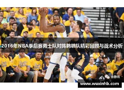 2016年NBA季后赛勇士队对阵鹈鹕队精彩回顾与战术分析