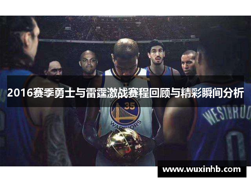 2016赛季勇士与雷霆激战赛程回顾与精彩瞬间分析