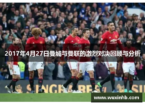 2017年4月27日曼城与曼联的激烈对决回顾与分析