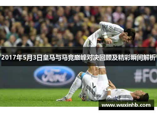 2017年5月3日皇马与马竞巅峰对决回顾及精彩瞬间解析