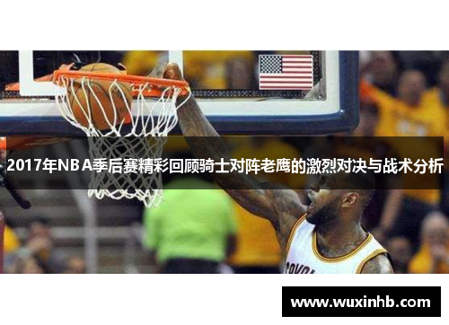 2017年NBA季后赛精彩回顾骑士对阵老鹰的激烈对决与战术分析