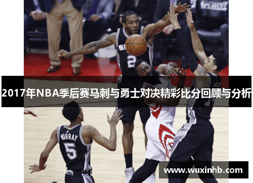 2017年NBA季后赛马刺与勇士对决精彩比分回顾与分析