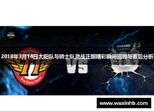 2018年3月14日太阳队与骑士队激战正酣精彩瞬间回顾与赛后分析