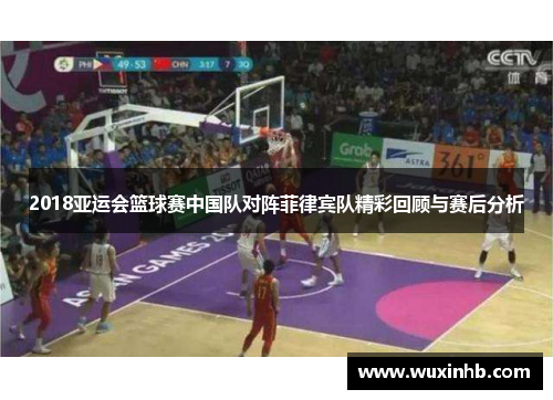 2018亚运会篮球赛中国队对阵菲律宾队精彩回顾与赛后分析