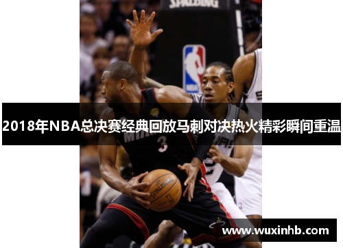2018年NBA总决赛经典回放马刺对决热火精彩瞬间重温