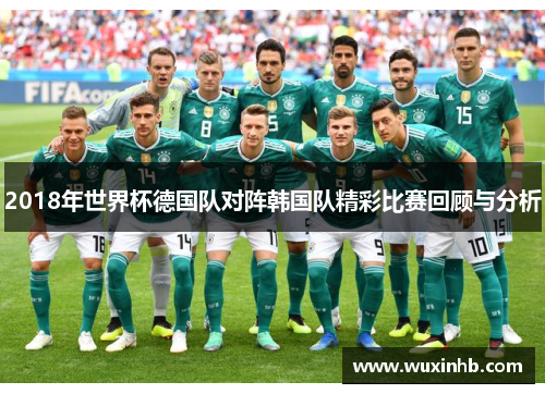 2018年世界杯德国队对阵韩国队精彩比赛回顾与分析