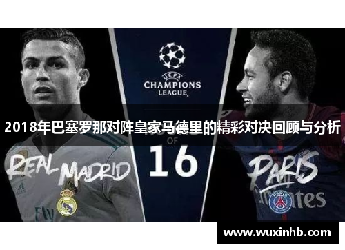 2018年巴塞罗那对阵皇家马德里的精彩对决回顾与分析