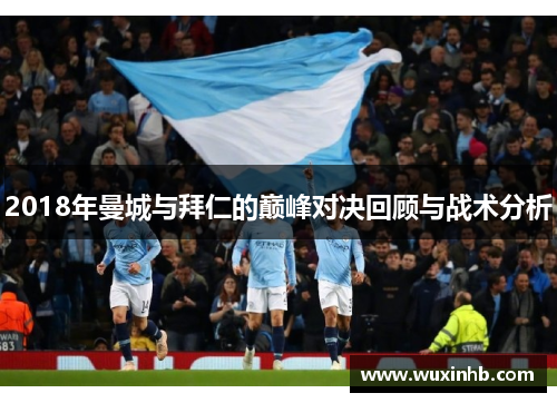 2018年曼城与拜仁的巅峰对决回顾与战术分析