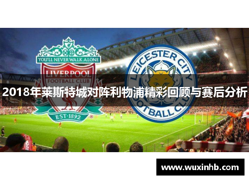 2018年莱斯特城对阵利物浦精彩回顾与赛后分析