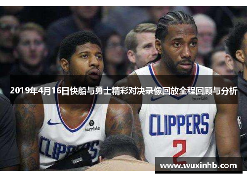 2019年4月16日快船与勇士精彩对决录像回放全程回顾与分析