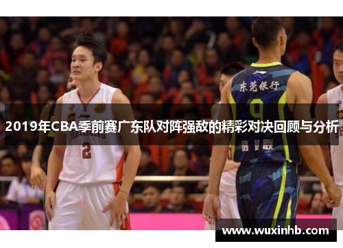 2019年CBA季前赛广东队对阵强敌的精彩对决回顾与分析