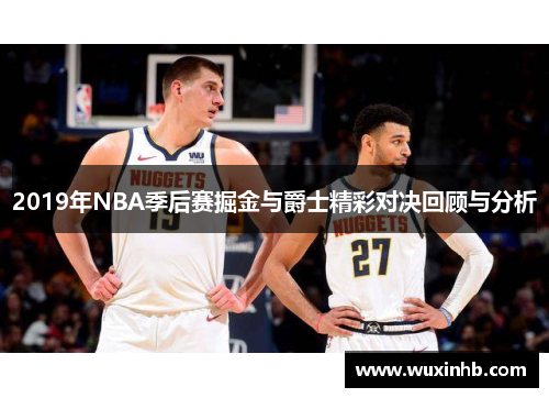 2019年NBA季后赛掘金与爵士精彩对决回顾与分析