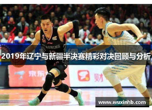 2019年辽宁与新疆半决赛精彩对决回顾与分析