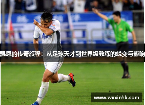 凯恩的传奇旅程：从足球天才到世界级教练的蜕变与影响