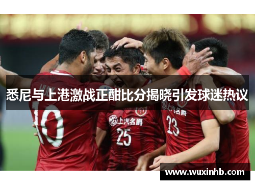 悉尼与上港激战正酣比分揭晓引发球迷热议