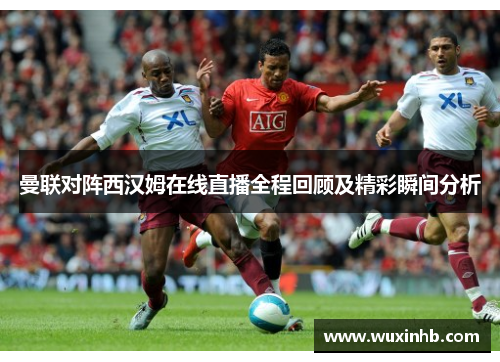 曼联对阵西汉姆在线直播全程回顾及精彩瞬间分析