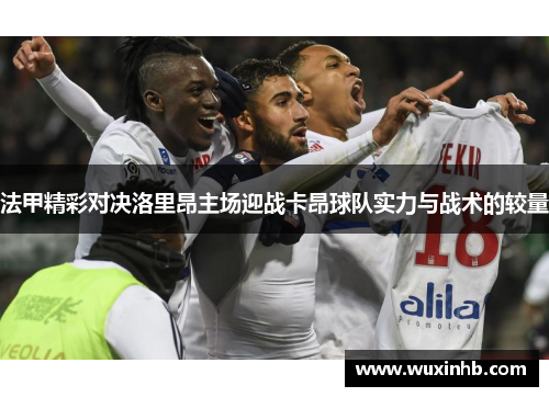 法甲精彩对决洛里昂主场迎战卡昂球队实力与战术的较量