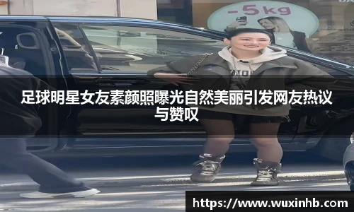 足球明星女友素颜照曝光自然美丽引发网友热议与赞叹